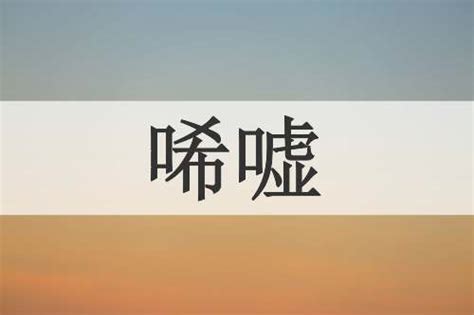 令人唏嘘|唏嘘的意思含义